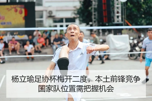 杨立瑜足协杯梅开二度，本土前锋竞争国家队位置需把握机会